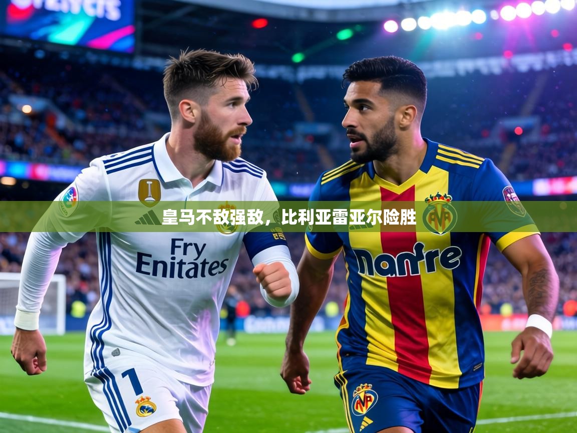 皇马不敌强敌,比利亚雷亚尔险胜 第2张