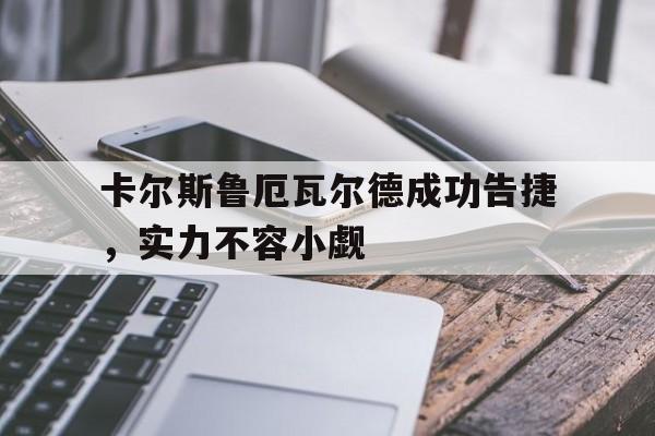 爱游戏-卡尔斯鲁厄瓦尔德成功告捷，实力不容小觑的简单介绍